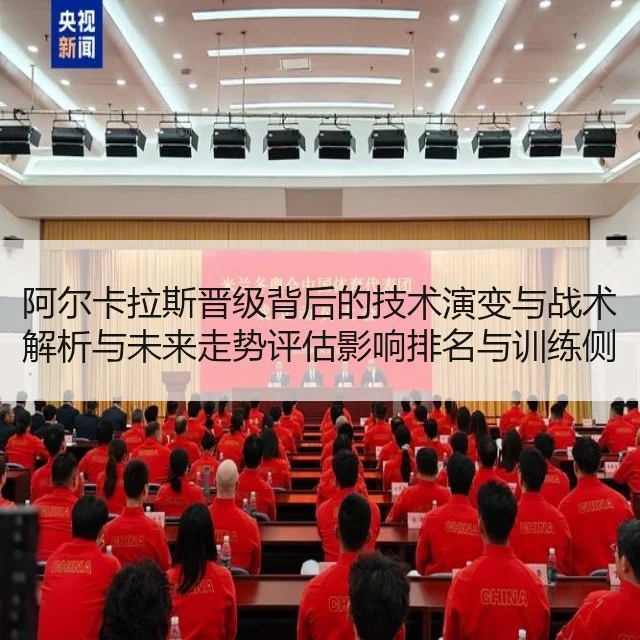 阿尔卡拉斯晋级背后的技术演变与战术解析与未来走势评估影响排名与训练侧写